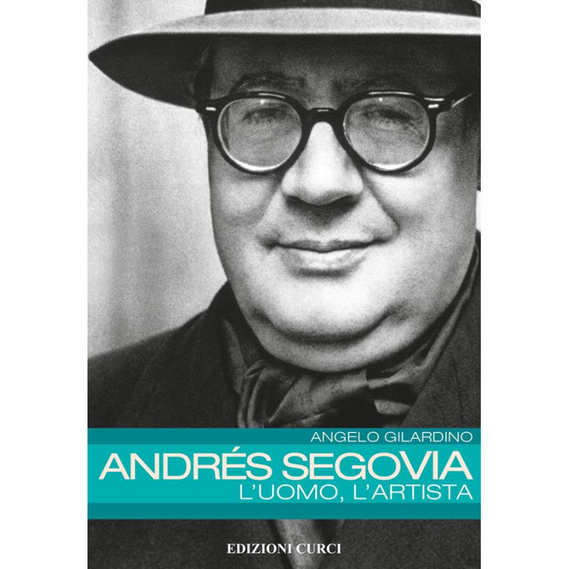 Andrés Segovia. L'uomo, l'artista - Angelo Gilardino